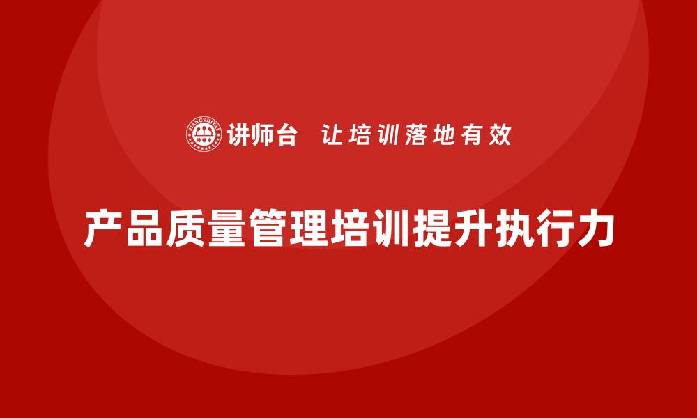 文章产品质量管理培训如何加强过程质量管理的执行力度的缩略图