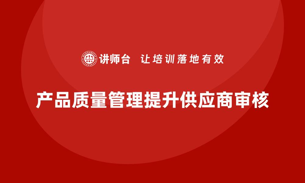 文章产品质量管理培训如何优化供应商质量审核与改进计划的缩略图