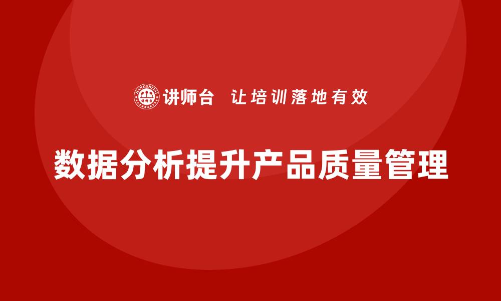 文章产品质量管理培训如何推动数据分析驱动质量管理升级的缩略图