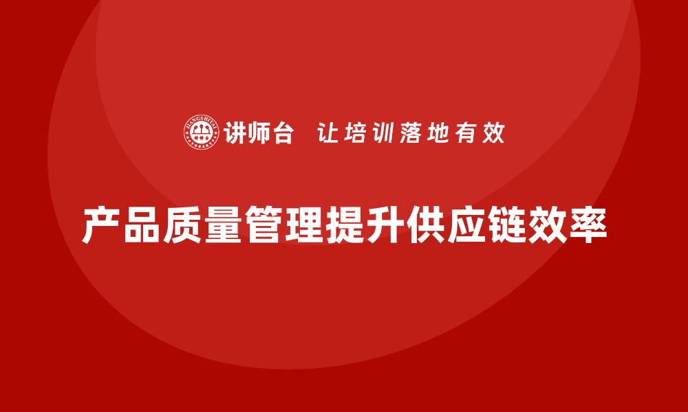 文章产品质量管理培训如何规范供应链质量检测和控制流程的缩略图