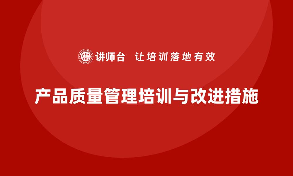 文章产品质量管理培训如何制定质量控制和改进措施计划的缩略图