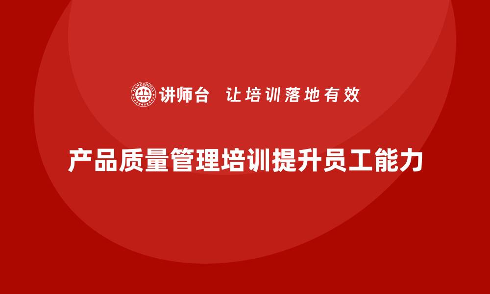 文章产品质量管理培训如何确保产品质量控制体系执行和分析合规性的缩略图