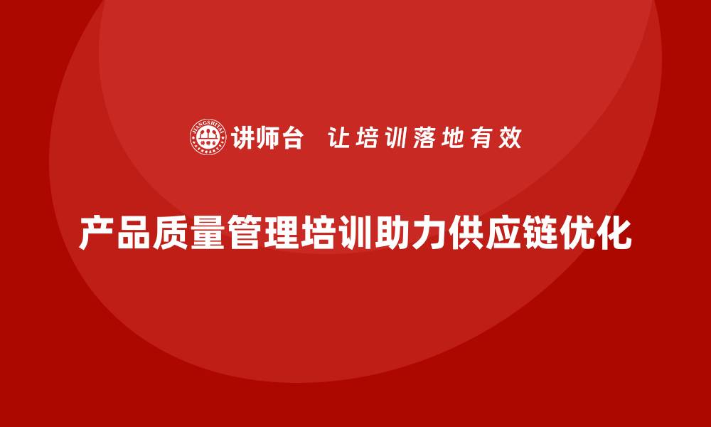 文章产品质量管理培训如何推动供应链质量分析和管理执行能力升级的缩略图