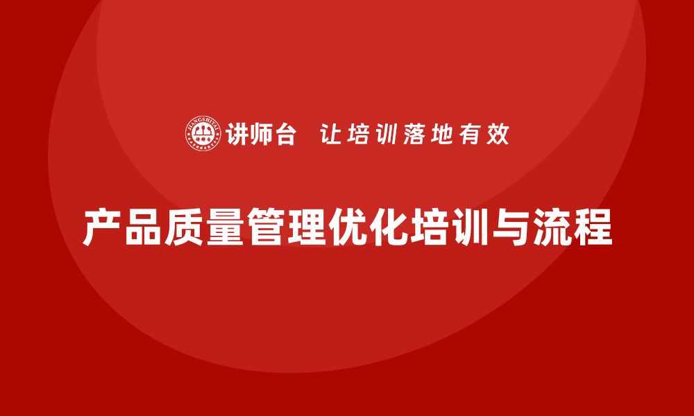 文章产品质量管理培训优化流程管理与检测规范执行分析的缩略图