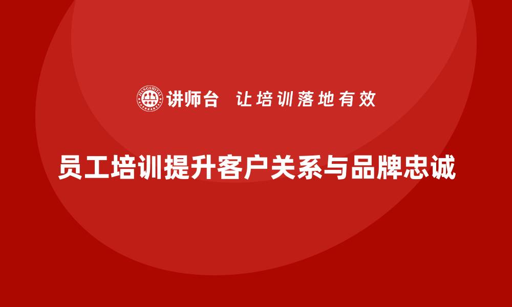 文章员工培训如何帮助企业提高客户关系和品牌忠诚度的缩略图