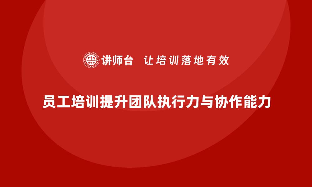 文章员工培训课程如何帮助企业提高团队的执行力和协作能力的缩略图