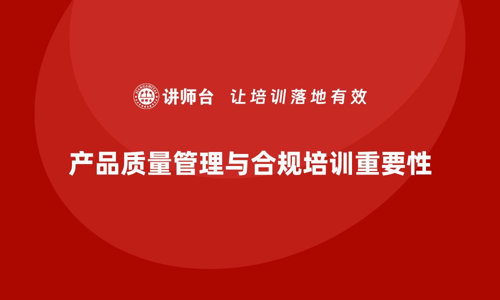 文章产品质量管理培训推动质量合规管理的缩略图