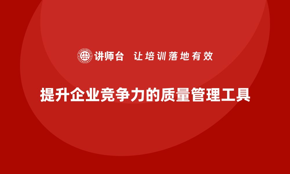 提升企业竞争力的质量管理工具