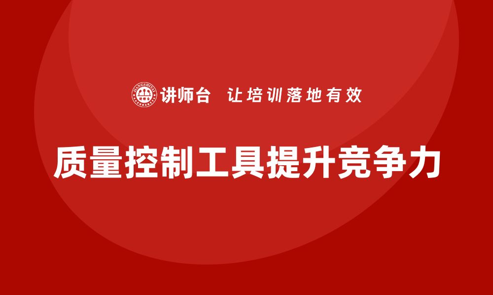 文章提升产品竞争力的质量控制工具全解析的缩略图