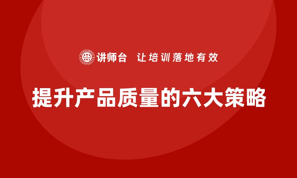 文章提升产品质量控制的六大关键策略，你掌握了吗的缩略图