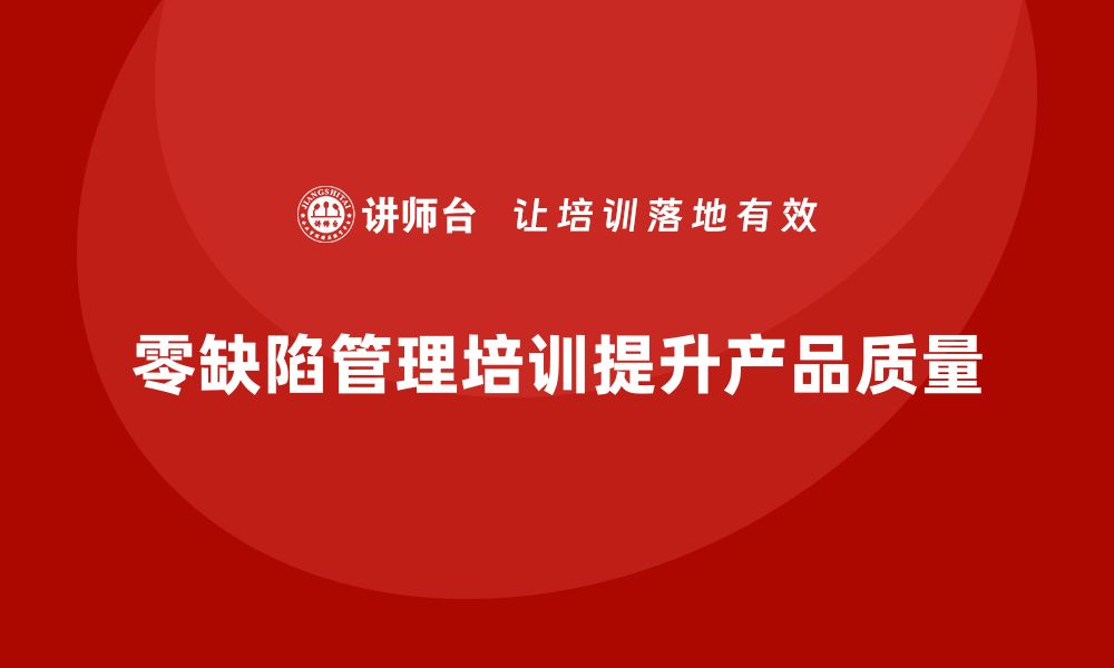 文章提升产品质量的秘密：零缺陷管理培训全攻略的缩略图