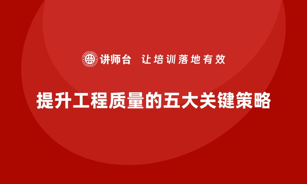 文章提升工程质量的五大关键策略你不可不知的缩略图