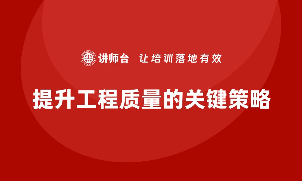 文章提升工程质量的关键策略与实用技巧分享的缩略图