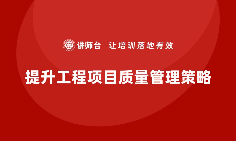 文章提升工程项目质量管理的六大关键策略与实操技巧的缩略图