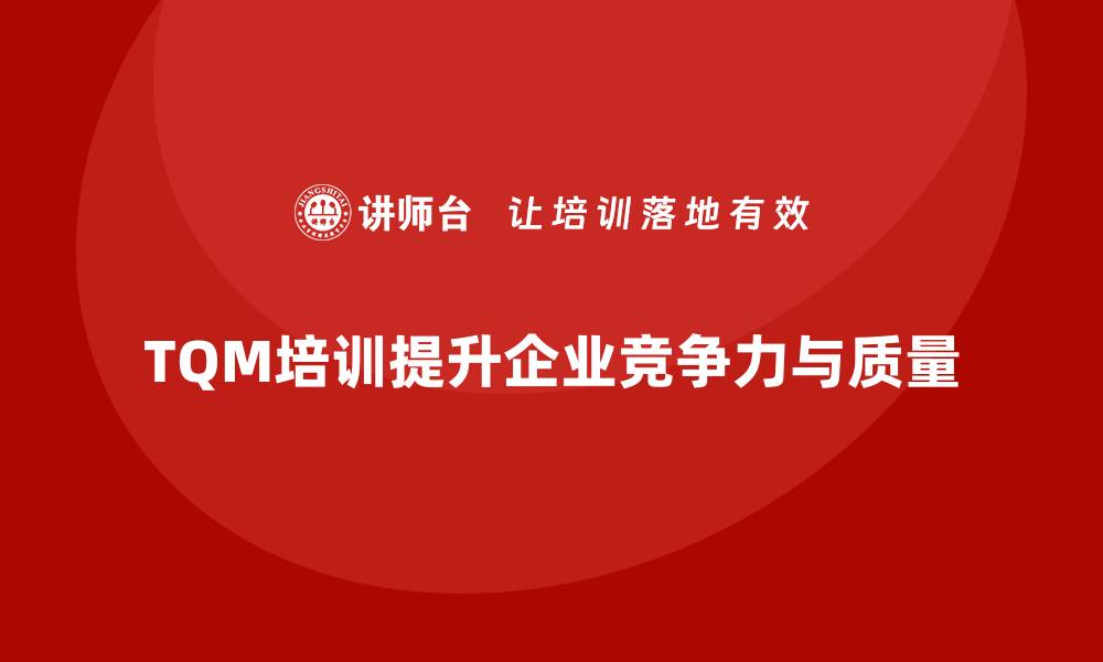 文章提升企业竞争力的全面质量管理TQM培训秘籍的缩略图