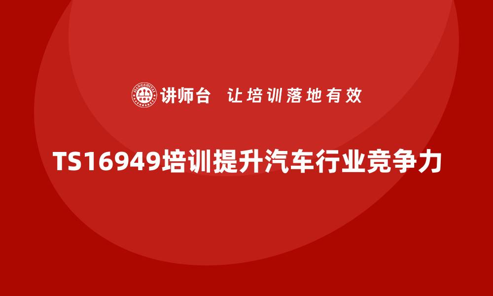 文章提升汽车行业竞争力 TS16949质量体系培训全解析的缩略图