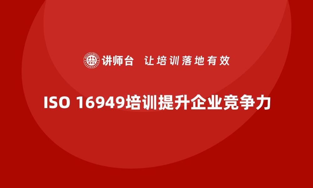 文章全面提升企业竞争力的16949质量体系培训探秘的缩略图