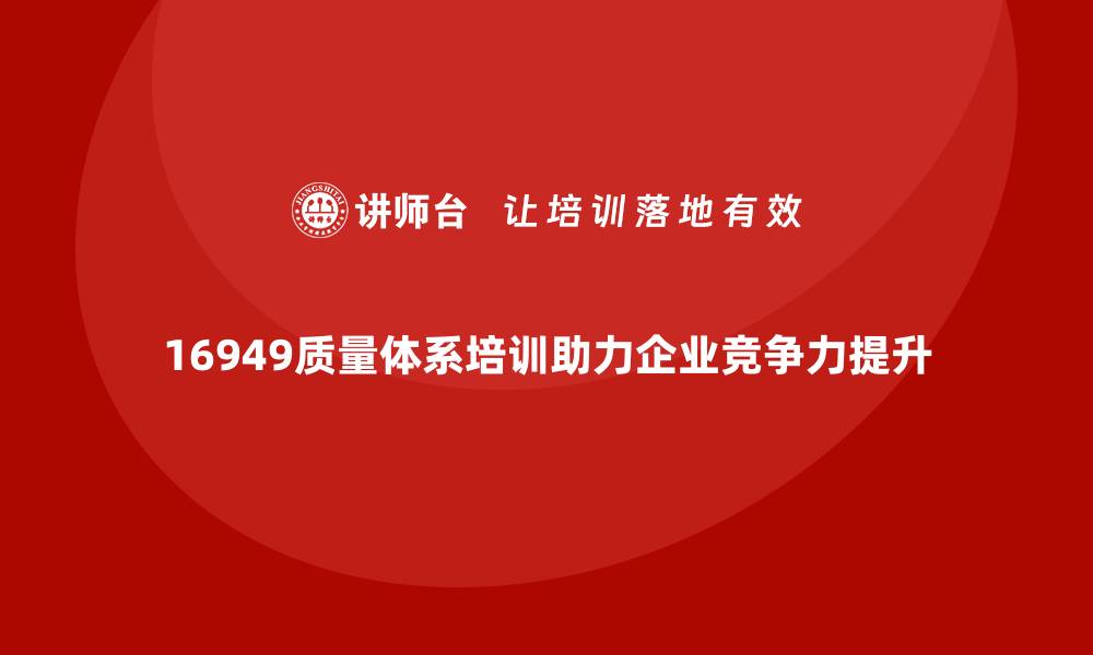 文章提升企业竞争力的16949质量体系培训全解析的缩略图