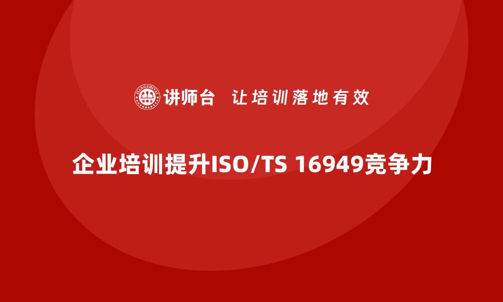 文章提升企业竞争力的16949质量体系培训全解析的缩略图