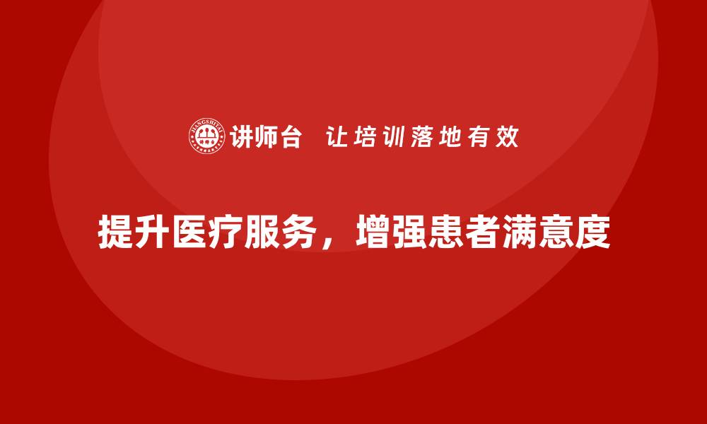 文章提升医疗服务质量，患者满意度翻倍的秘诀分享的缩略图