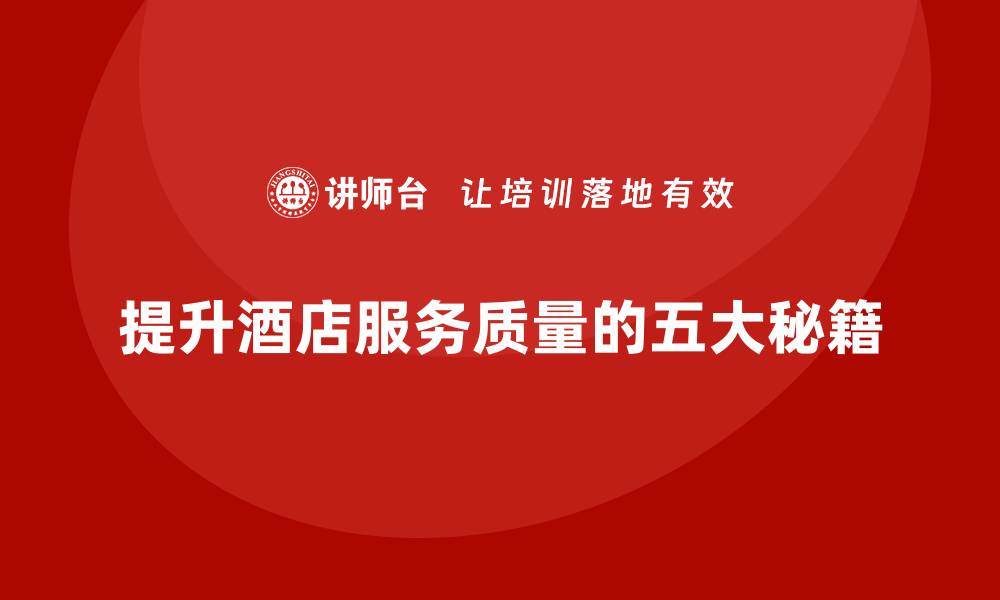 文章提升酒店服务质量的五大秘籍，让顾客满意度飙升的缩略图