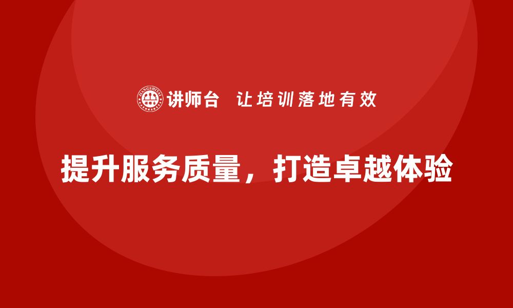 文章提升服务质量标准，打造卓越客户体验的秘诀的缩略图