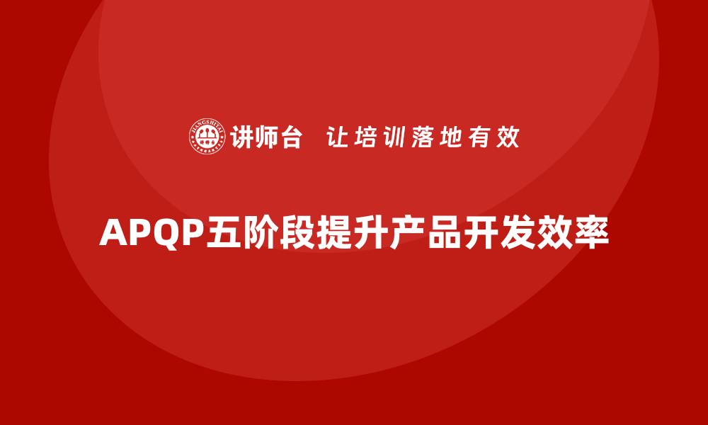 文章深入解析APQP五个阶段助力产品成功上线的缩略图