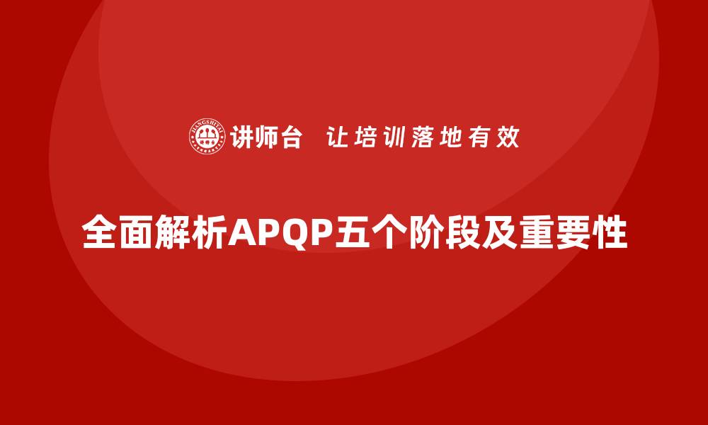 文章全面解析APQP的五个阶段及其重要性的缩略图