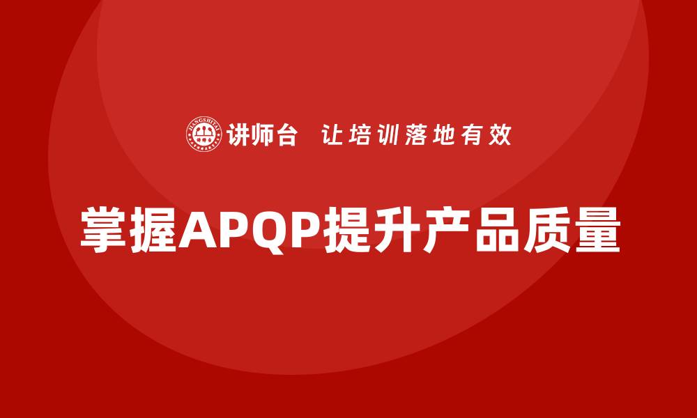 文章掌握APQP五大阶段，实现产品质量全面提升的缩略图