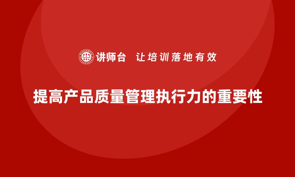 文章产品质量管理培训提高质量管理标准的执行力的缩略图