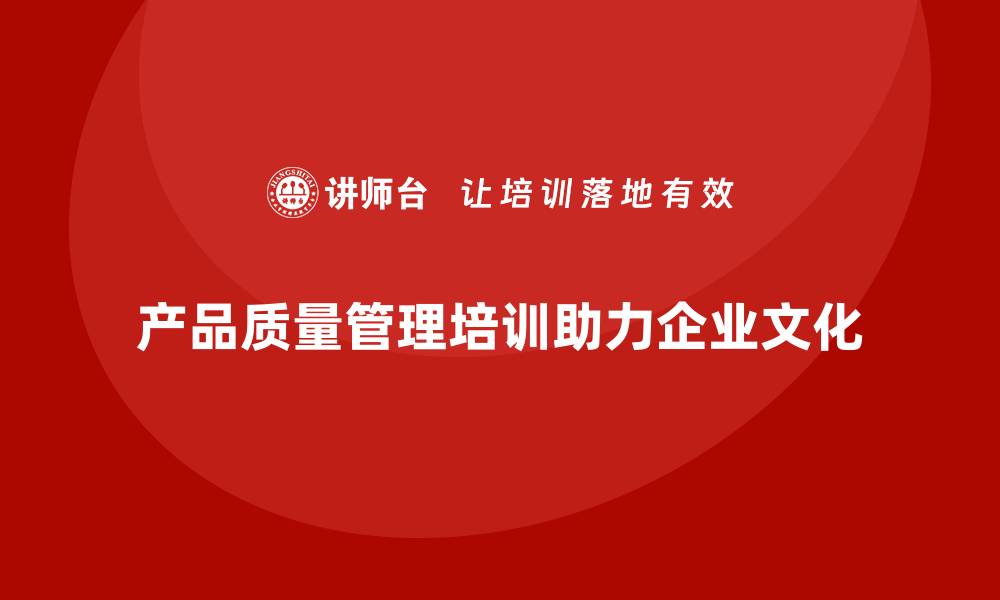 文章产品质量管理培训推动企业质量文化建设的缩略图