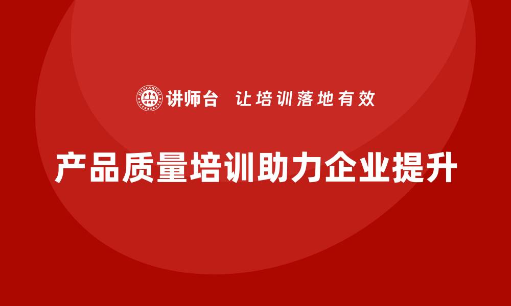 文章产品质量管理培训推动质量管理流程的优化升级的缩略图