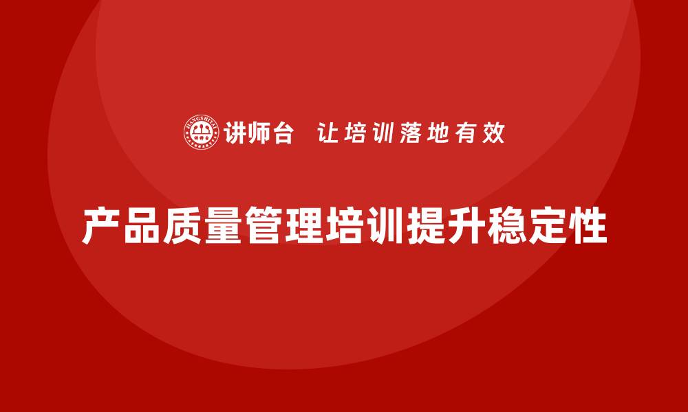 文章产品质量管理培训提升产品质量稳定性的缩略图