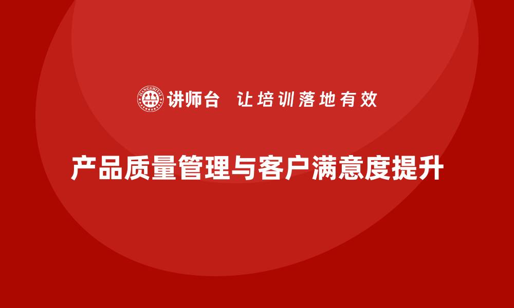 文章产品质量管理在提高客户满意度中的重要性的缩略图