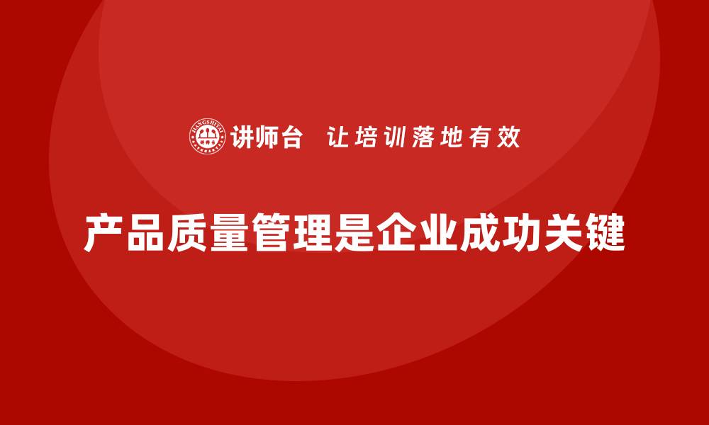 文章产品质量管理为企业带来稳定市场回报的缩略图