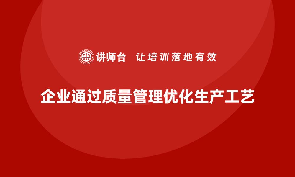 文章企业如何运用产品质量管理优化生产工艺的缩略图
