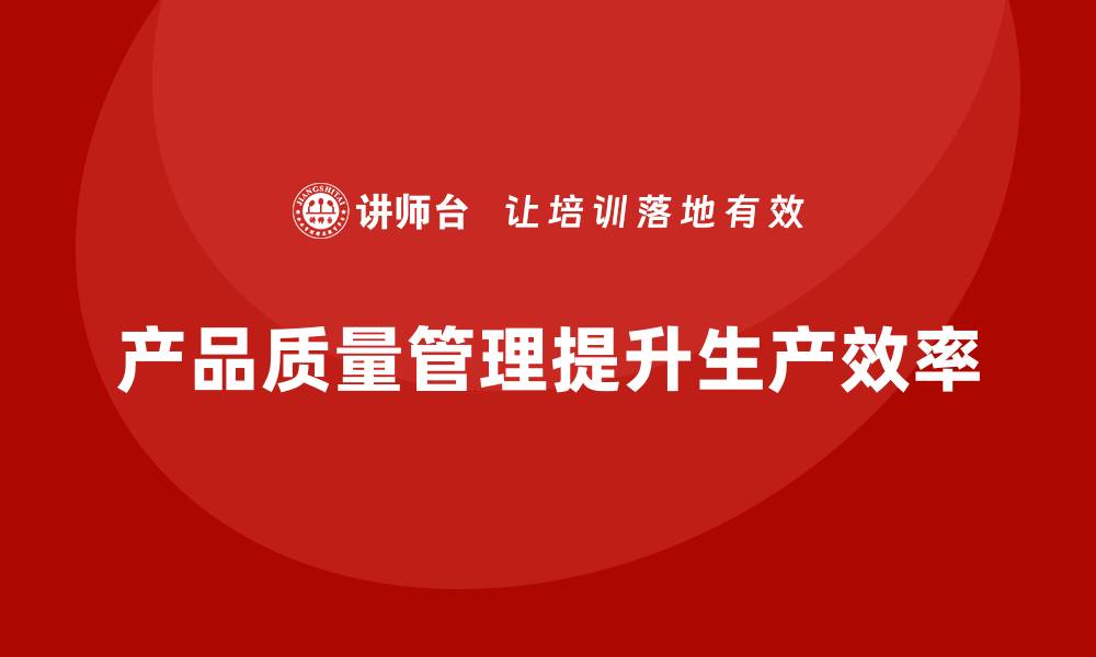文章企业如何通过产品质量管理提升生产效率的缩略图
