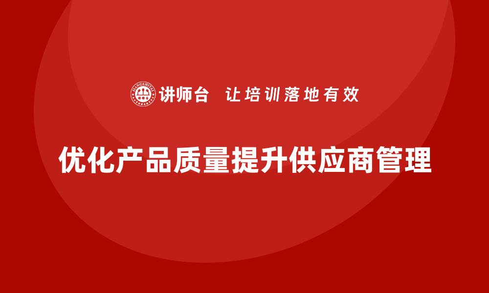 文章产品质量管理优化供应商质量管理的缩略图