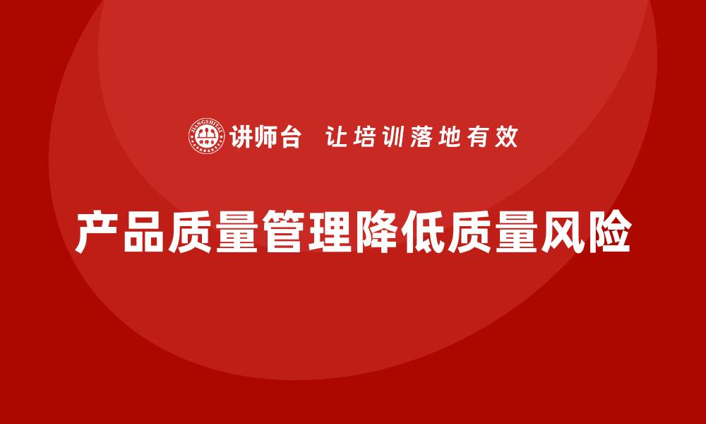 文章产品质量管理如何降低质量风险的缩略图