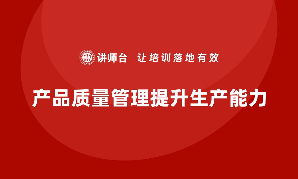 文章企业通过产品质量管理提升生产能力的缩略图