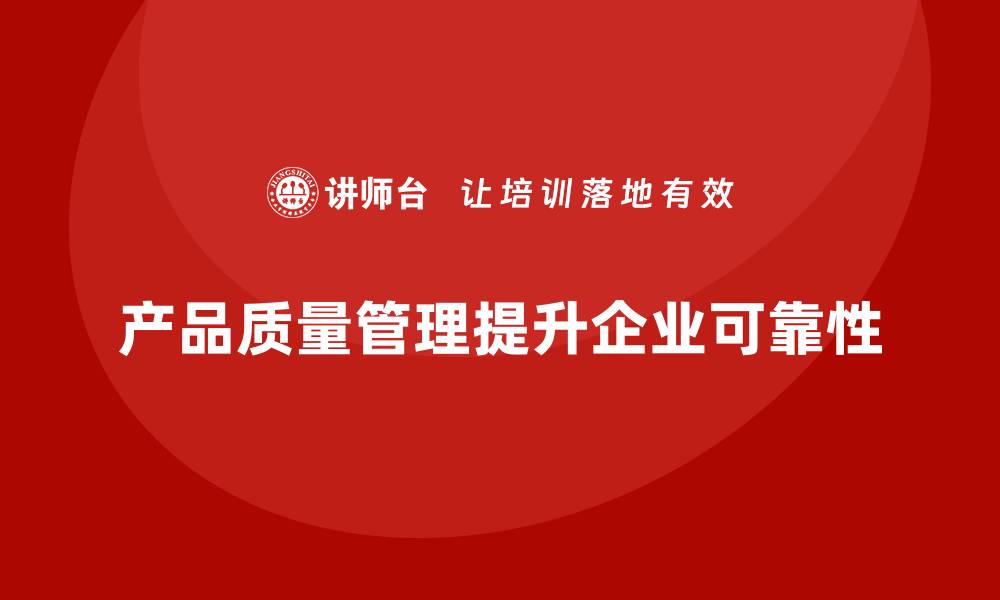 文章产品质量管理提升企业产品的长期可靠性的缩略图