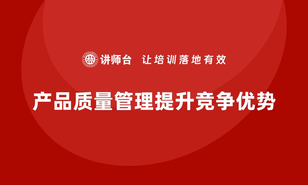 文章企业通过产品质量管理加强市场竞争优势的缩略图