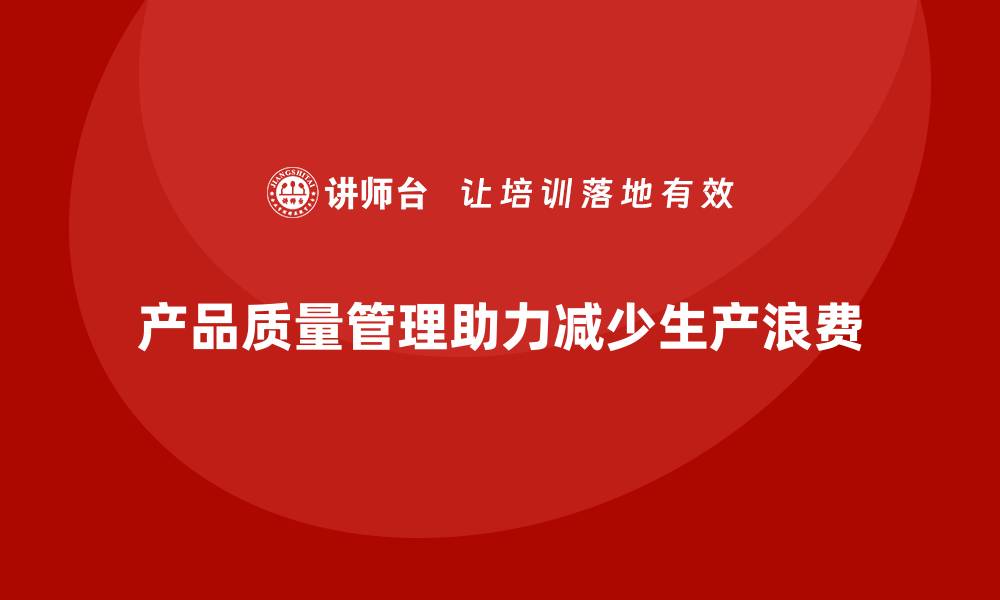 文章产品质量管理如何帮助企业减少生产浪费的缩略图