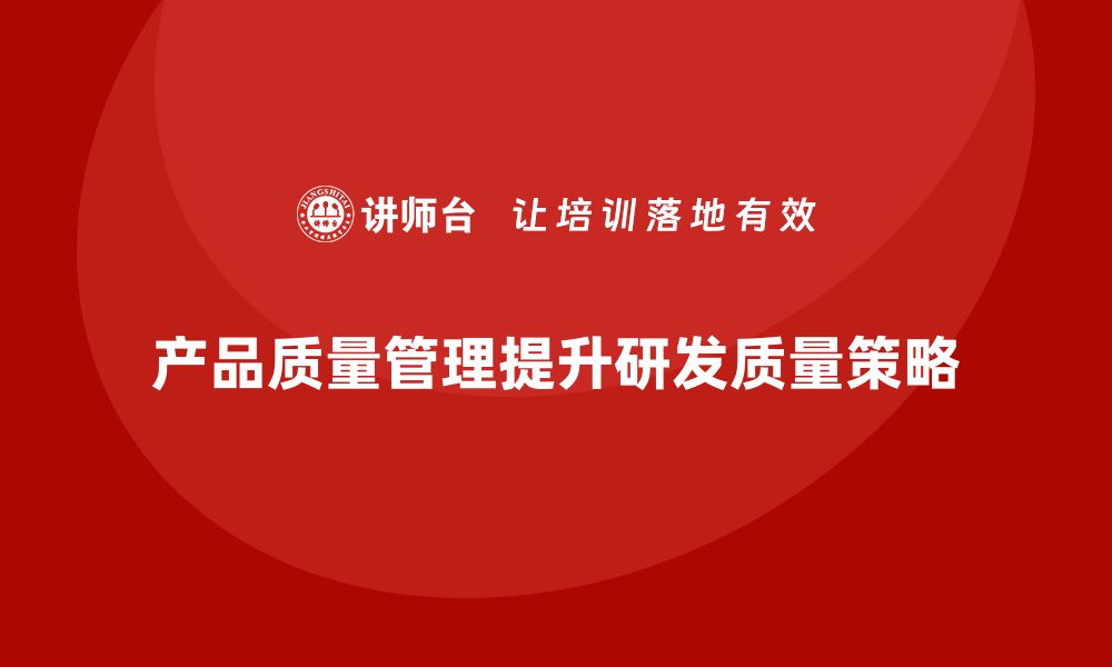 文章企业通过产品质量管理提升产品研发质量的缩略图