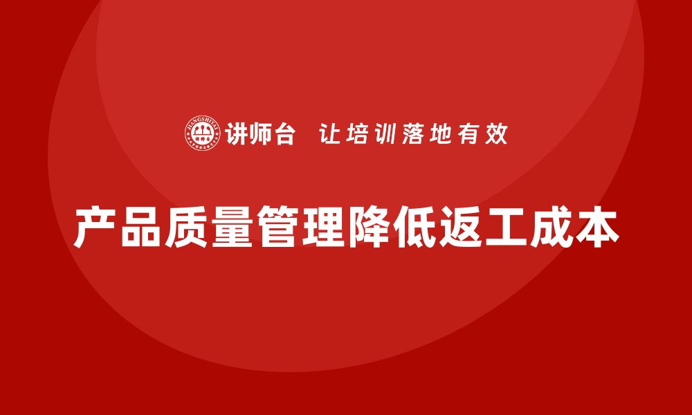 文章企业如何通过产品质量管理减少返工成本的缩略图