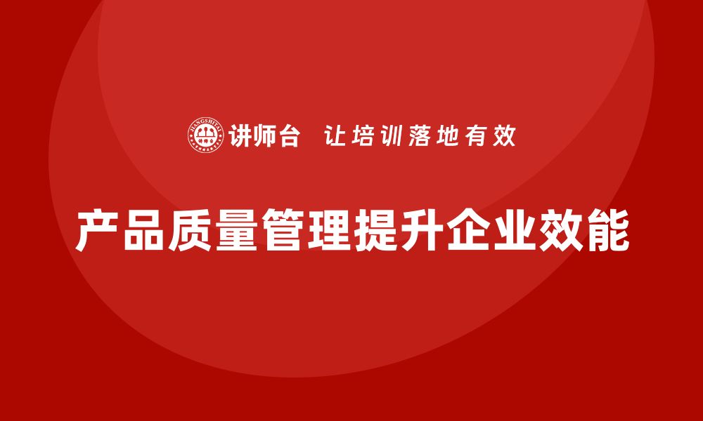 文章产品质量管理提升企业管理体系的有效性的缩略图