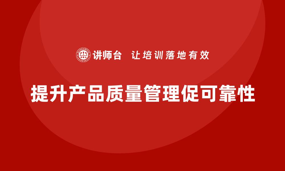 文章企业通过产品质量管理提升产品可靠性的缩略图