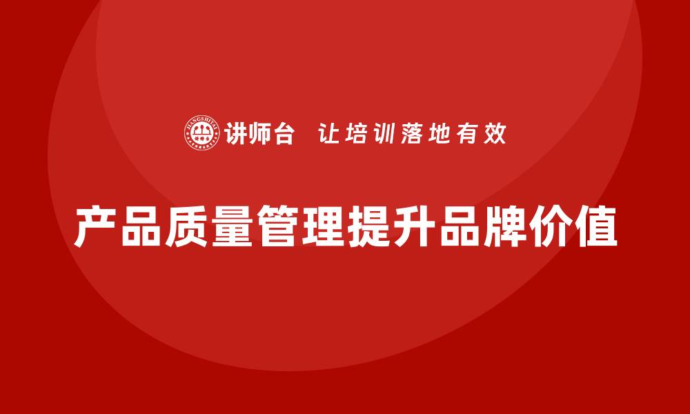 文章产品质量管理提升企业的品牌价值的缩略图