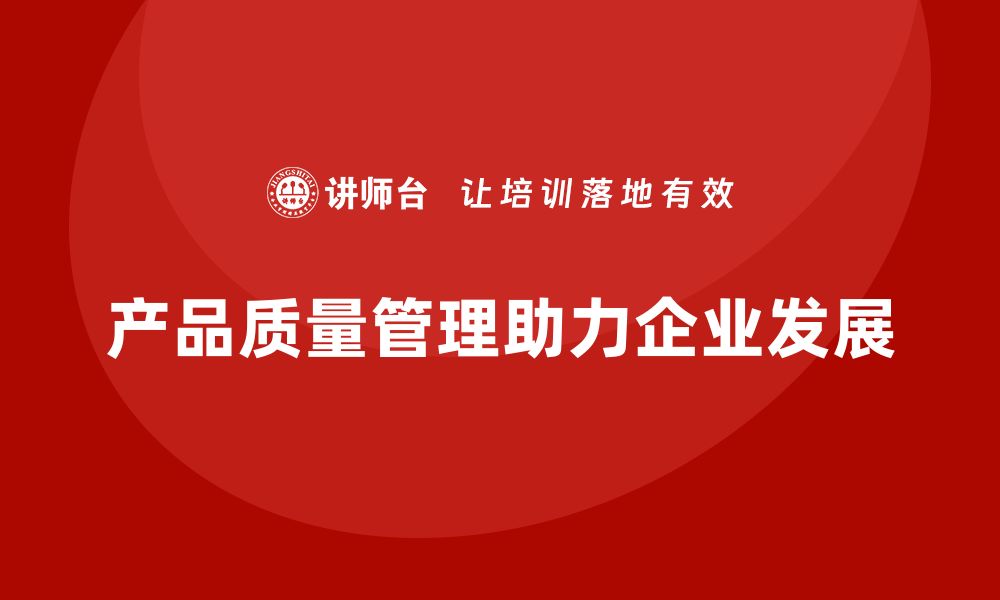 文章产品质量管理助力企业优化产品生命周期的缩略图