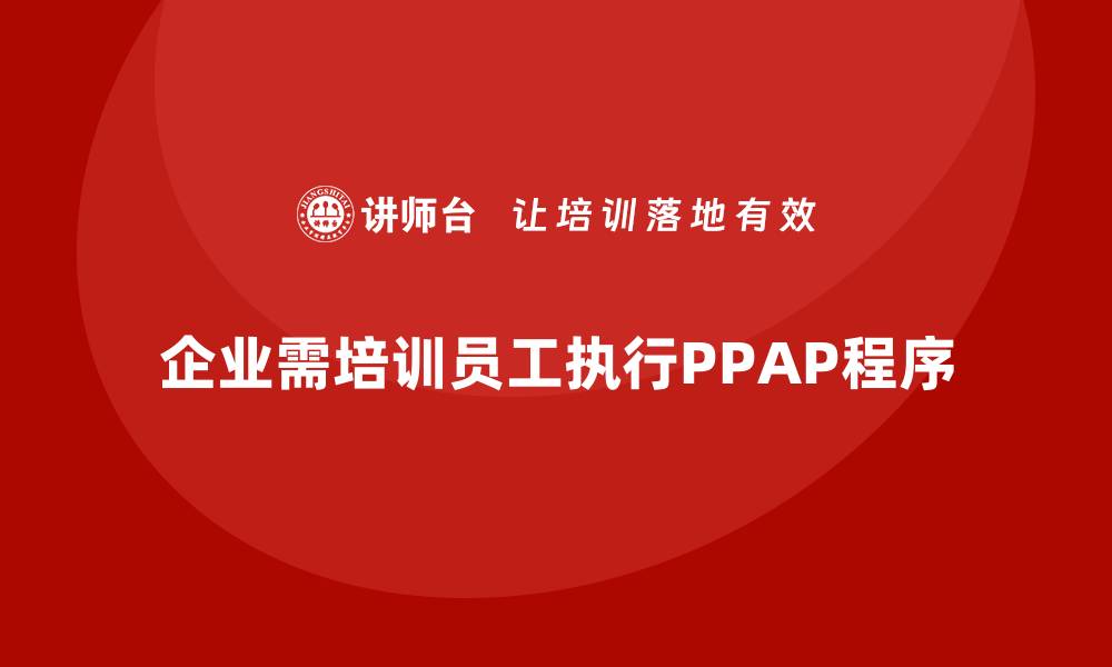 企业需培训员工执行PPAP程序